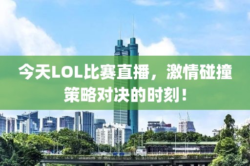 今天LOL比賽直播，激情碰撞策略對決的時刻！