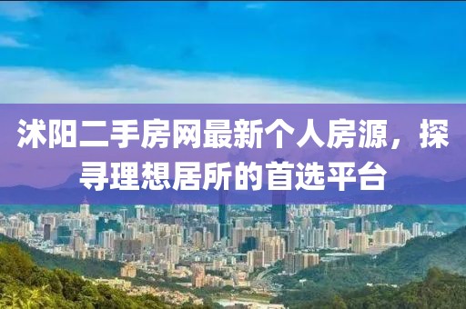 沭陽二手房網(wǎng)最新個人房源，探尋理想居所的首選平臺