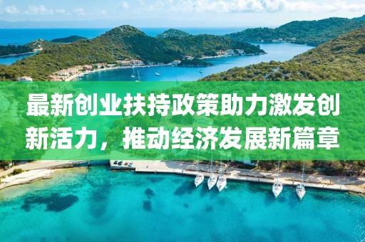 最新創(chuàng)業(yè)扶持政策助力激發(fā)創(chuàng)新活力，推動經(jīng)濟發(fā)展新篇章