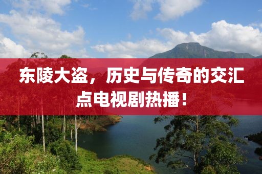 東陵大盜，歷史與傳奇的交匯點(diǎn)電視劇熱播！