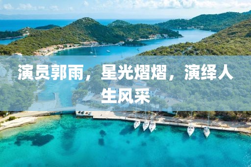 演員郭雨，星光熠熠，演繹人生風采