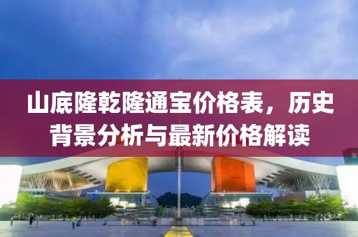 山底隆乾隆通寶價(jià)格表，歷史背景分析與最新價(jià)格解讀