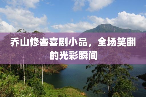喬山修睿喜劇小品，全場笑翻的光彩瞬間