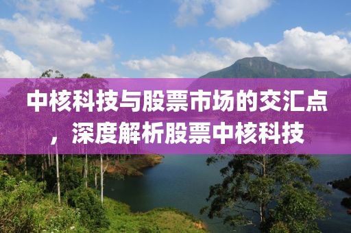 中核科技與股票市場的交匯點，深度解析股票中核科技