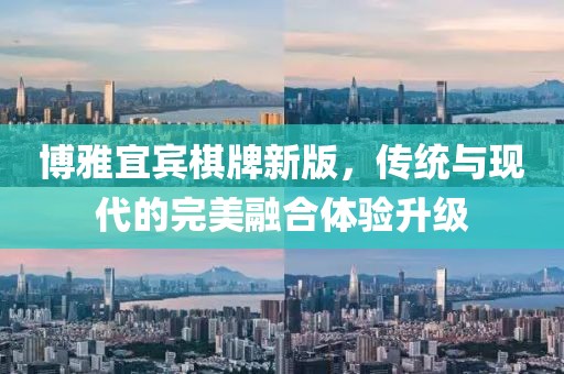 博雅宜賓棋牌新版，傳統與現代的完美融合體驗升級