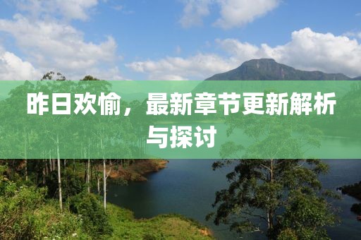 昨日歡愉，最新章節(jié)更新解析與探討