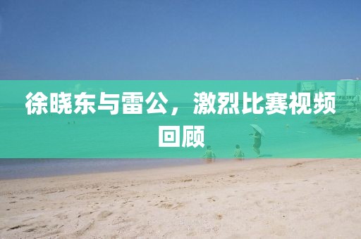 徐曉東與雷公，激烈比賽視頻回顧