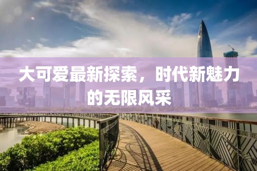 大可愛最新探索，時代新魅力的無限風采