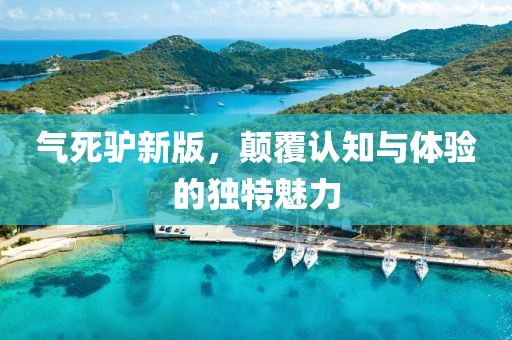 氣死驢新版，顛覆認(rèn)知與體驗(yàn)的獨(dú)特魅力