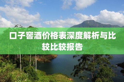 口子窖酒價格表深度解析與比較比較報告