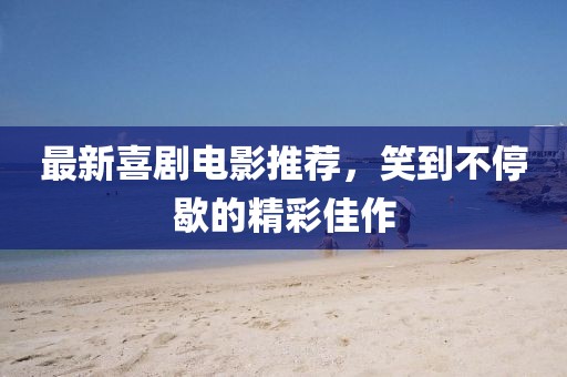 最新喜劇電影推薦，笑到不停歇的精彩佳作