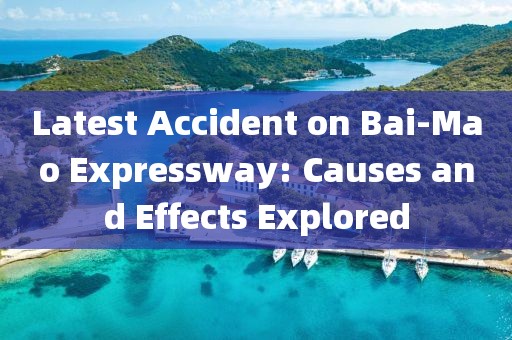 Latest Accident on Bai-Mao Expressway: Causes and Effects Explored