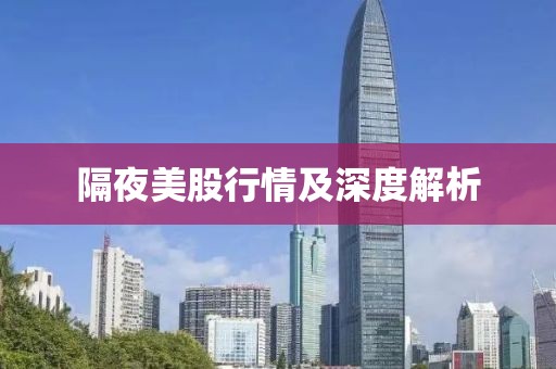 隔夜美股行情及深度解析