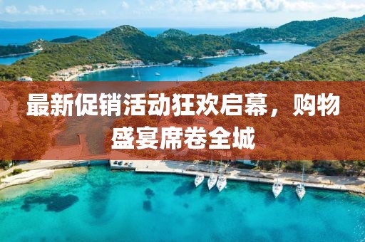 最新促銷活動狂歡啟幕，購物盛宴席卷全城