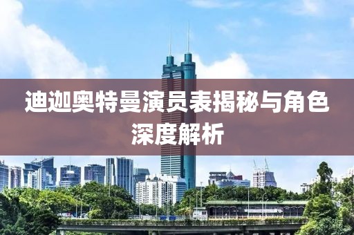 迪迦奧特曼演員表揭秘與角色深度解析