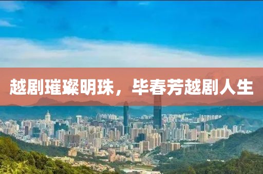 越劇璀璨明珠，畢春芳越劇人生