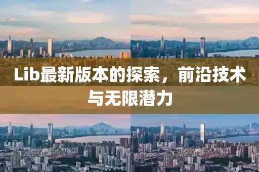 Lib最新版本的探索，前沿技術與無限潛力