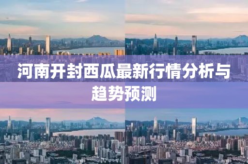 河南開封西瓜最新行情分析與趨勢預測