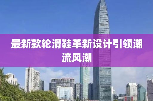 最新款輪滑鞋革新設計引領潮流風潮