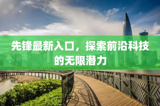 先鋒最新入口，探索前沿科技的無限潛力