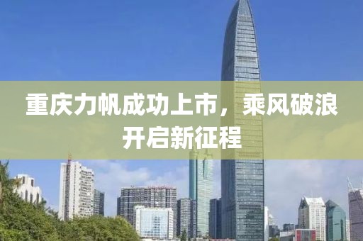 重慶力帆成功上市，乘風破浪開啟新征程