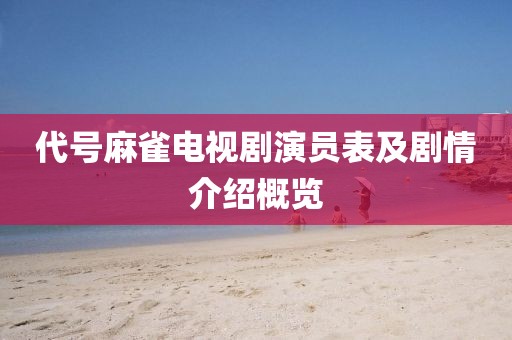代號麻雀電視劇演員表及劇情介紹概覽