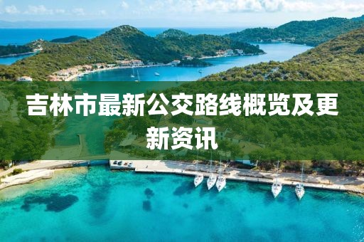 吉林市最新公交路線概覽及更新資訊