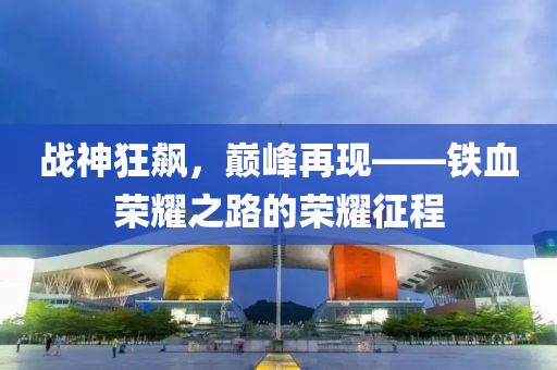 戰神狂飆，巔峰再現——鐵血榮耀之路的榮耀征程
