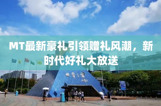 MT最新豪禮引領贈禮風潮，新時代好禮大放送