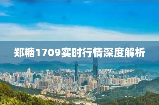 鄭糖1709實(shí)時(shí)行情深度解析