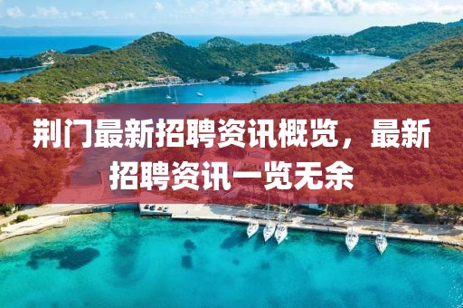 荊門最新招聘資訊概覽，最新招聘資訊一覽無余