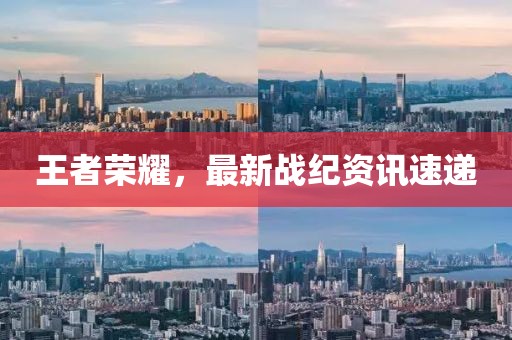 王者榮耀，最新戰紀資訊速遞