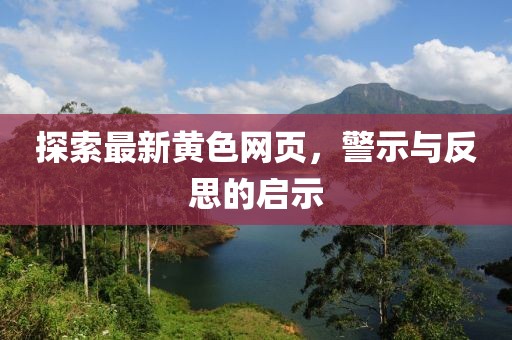 探索最新黃色網(wǎng)頁，警示與反思的啟示