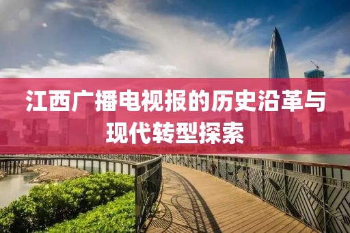 江西廣播電視報的歷史沿革與現代轉型探索