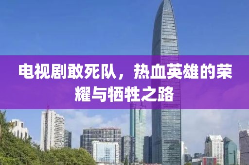 電視劇敢死隊，熱血英雄的榮耀與犧牲之路