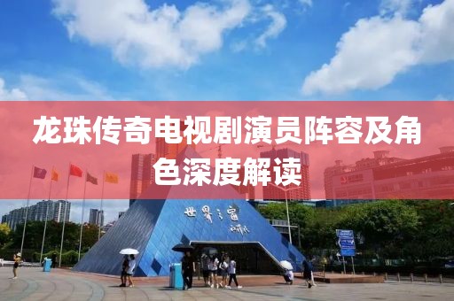 龍珠傳奇電視劇演員陣容及角色深度解讀
