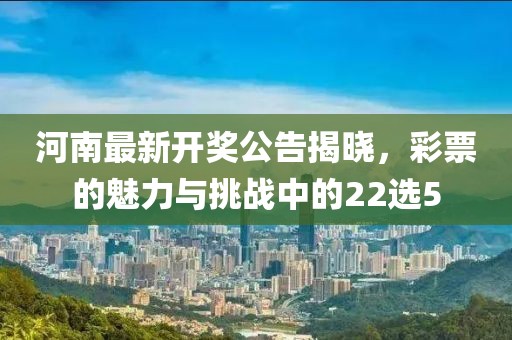 河南最新開獎公告揭曉，彩票的魅力與挑戰(zhàn)中的22選5
