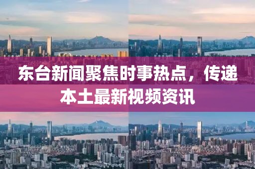 東臺新聞聚焦時事熱點，傳遞本土最新視頻資訊
