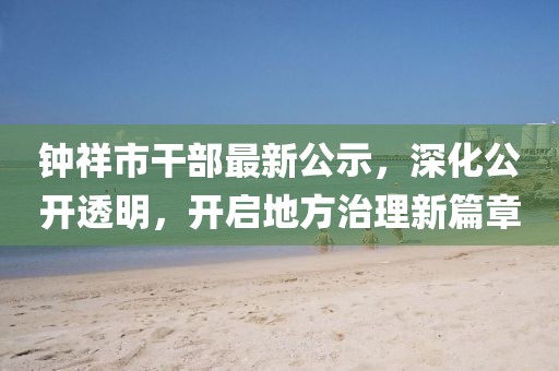鐘祥市干部最新公示，深化公開透明，開啟地方治理新篇章