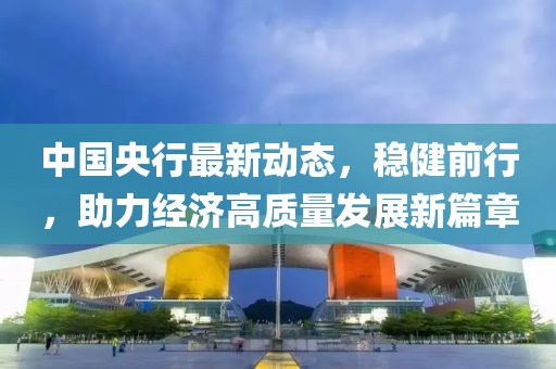 中國央行最新動態，穩健前行，助力經濟高質量發展新篇章