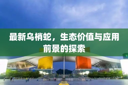 最新烏梢蛇，生態價值與應用前景的探索