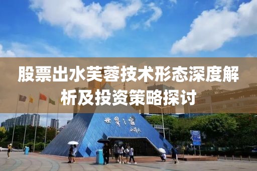 股票出水芙蓉技術(shù)形態(tài)深度解析及投資策略探討