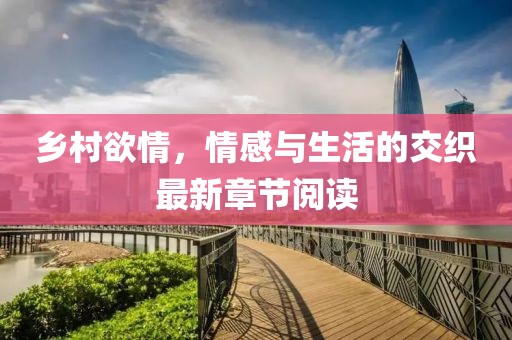 鄉(xiāng)村欲情，情感與生活的交織最新章節(jié)閱讀
