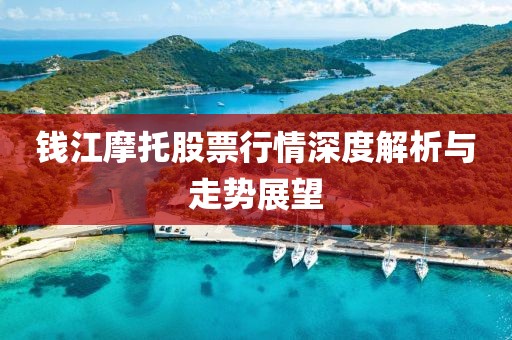 錢江摩托股票行情深度解析與走勢展望