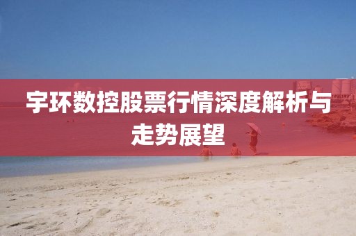 宇環數控股票行情深度解析與走勢展望