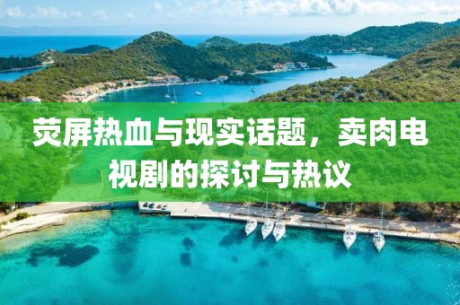 熒屏熱血與現(xiàn)實話題，賣肉電視劇的探討與熱議