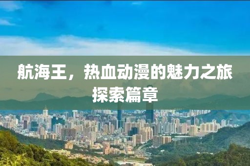 航海王，熱血動漫的魅力之旅探索篇章