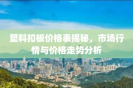 塑料扣板價(jià)格表揭秘，市場(chǎng)行情與價(jià)格走勢(shì)分析