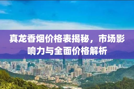 真龍香煙價格表揭秘，市場影響力與全面價格解析