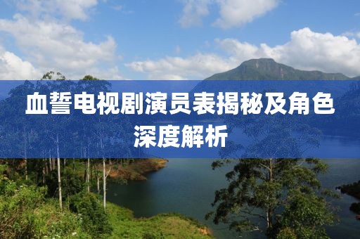 血誓電視劇演員表揭秘及角色深度解析